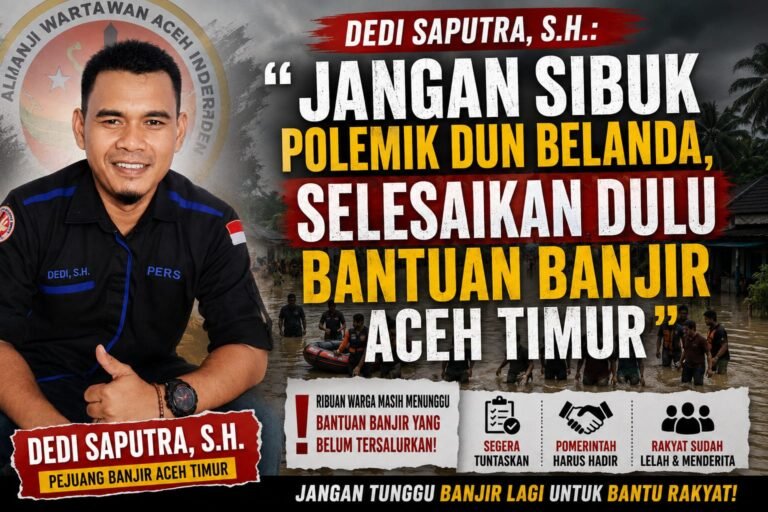 Dedi Saputra, S.H.: “Jangan Sibuk Polemik Dun Belanda, Selesaikan Dulu Bantuan Banjir Aceh Timur”